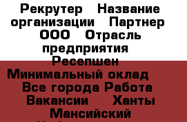 Рекрутер › Название организации ­ Партнер, ООО › Отрасль предприятия ­ Ресепшен › Минимальный оклад ­ 1 - Все города Работа » Вакансии   . Ханты-Мансийский,Нефтеюганск г.